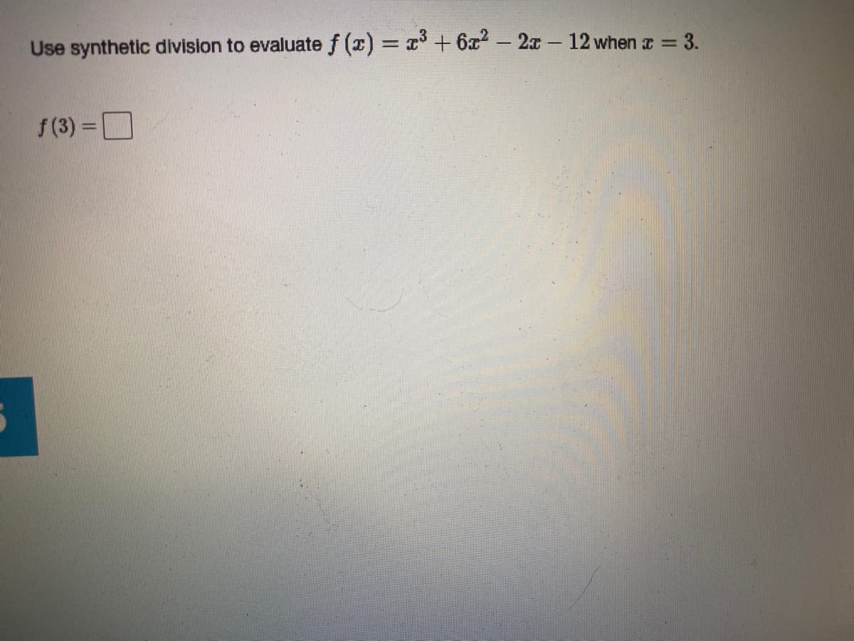 Use synthetic division to evaluate f (x) = + 6x - 2x 12 when z = 3.
f(3) = D
