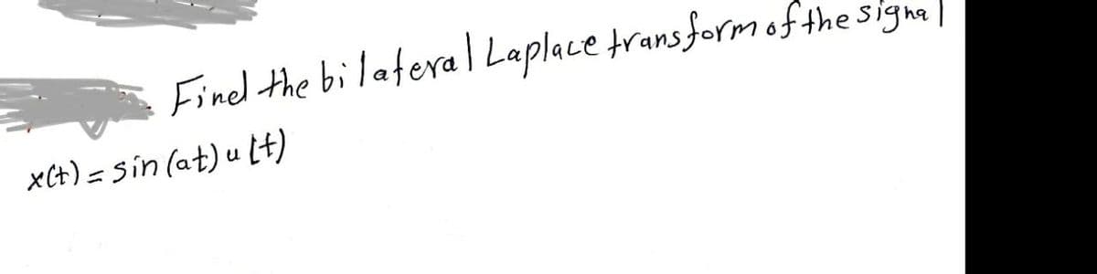 Find the bilateral Laplace transform of the signal
x(t) = sin(at) u (t)