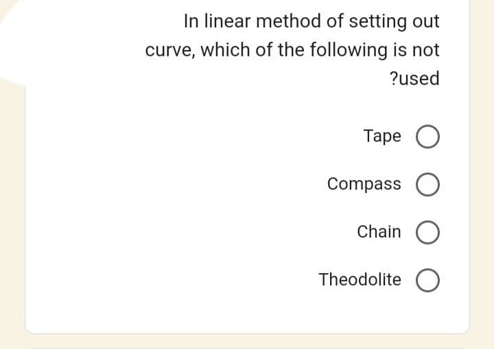 In linear method of setting out
curve, which of the following is not
?used
Tape о
Compass O
Chain O
Theodolite O