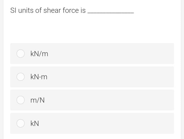 Sl units of shear force is
O kN/m
kN-m
m/N
kN
