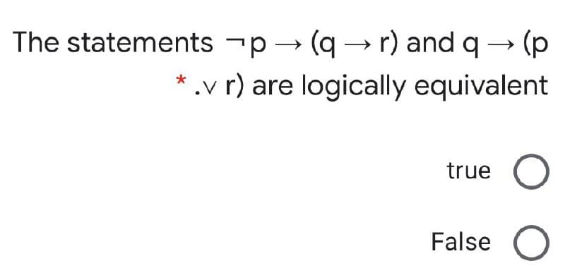 The statements -p → (q → r) and q → (p
*.v r) are logically equivalent
true
False
