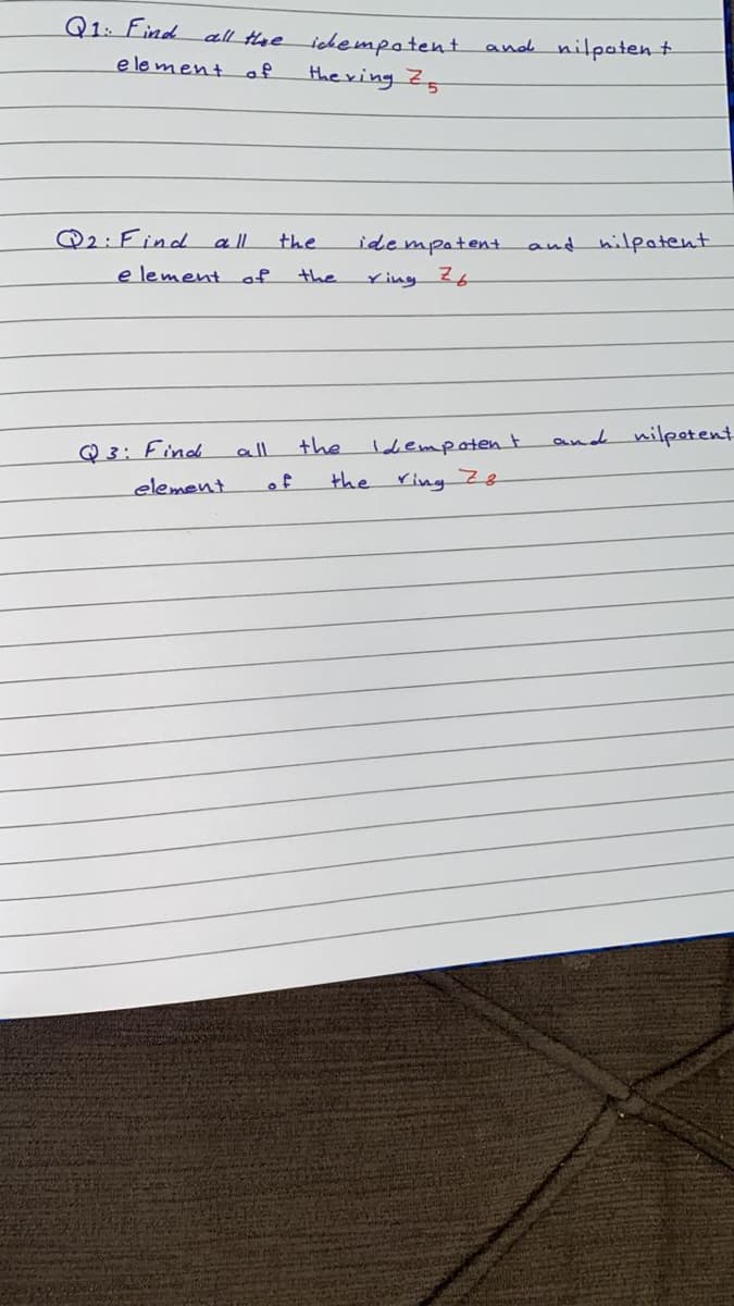 Q1: Find all the idempotent
and nilpaten t
e le ment of
the ring Z5
Q2:Find
a ll
the
idempotent.
and hilpotent
e lement of
the
Ying 24
the
and nilpetent
Q 3: Find
Idempotent
all
element
of
the
ring Z8
