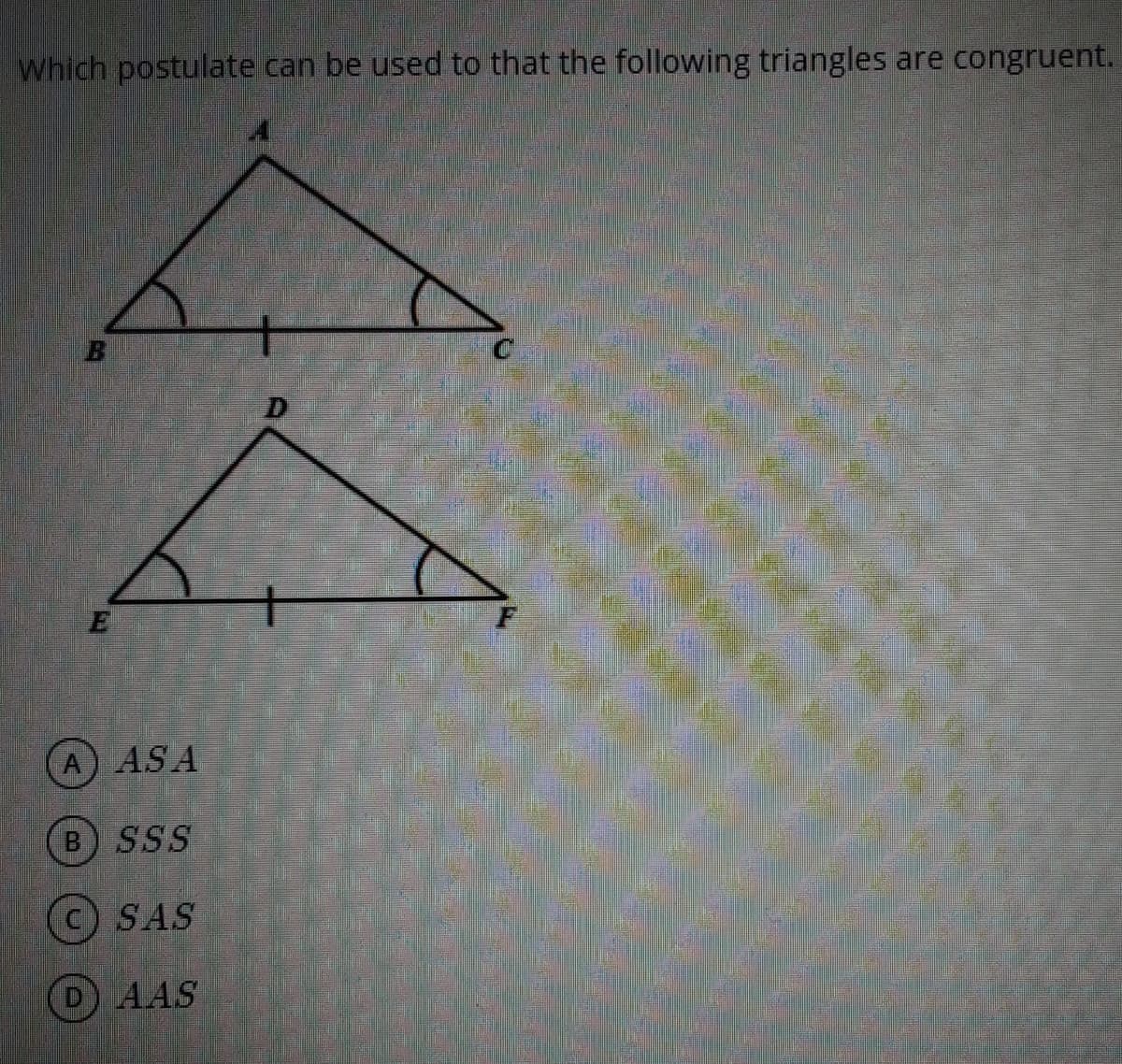 which postulate can be used to that the following triangles are congruent.
A) ASA
B) SSS
SAS
AAS

