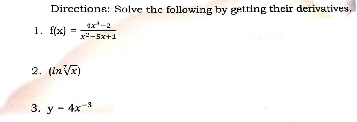 Directions: Solve the following by getting their derivatives.
4x3-2
1. f(x)
x²-5x+1
2. (In/x)
3. у %3D
4x-3
