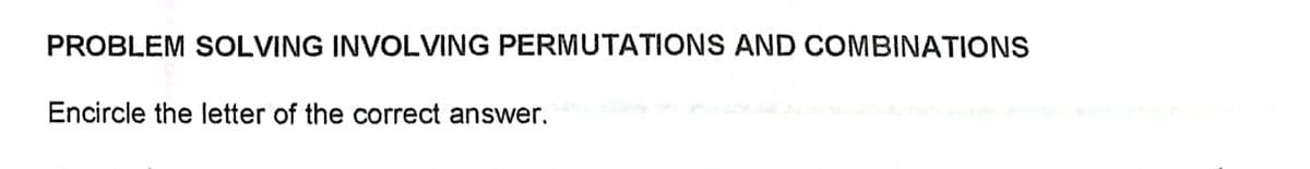 PROBLEM SOLVING INVOLVING PERMUTATIONS AND COMBINATIONS
Encircle the letter of the correct answer.
