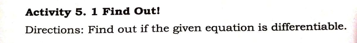 Activity 5. 1 Find Out!
Directions: Find out if the given equation is differentiable.
