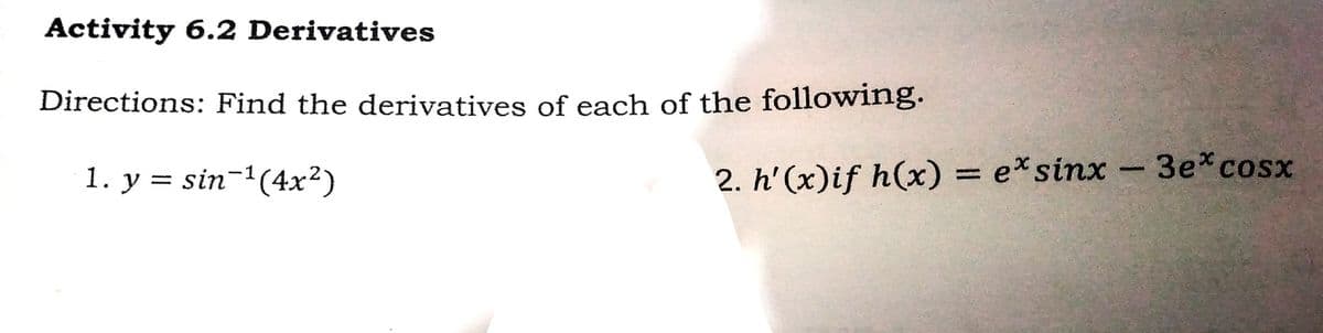 Activity 6.2 Derivatives
Directions: Find the derivatives of each of the following.
-3e*cosx
1. y = sin-1(4x²)
2. h' (x)if h(x) = e*sinx
%3D
