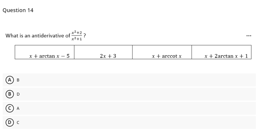 Question 14
What is an antiderivative of 2?
...
x2+1
x + arctan x – 5
2х + 3
x + arccot x
x + 2arctan x +1
А) в
в) D
A
