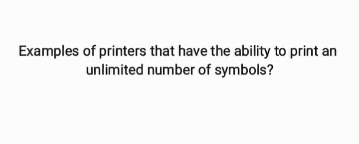 Examples of printers that have the ability to print an
unlimited number of symbols?
