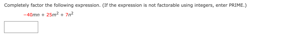 Completely factor the following expression. (If the expression is not factorable using integers, enter PRIME.)
-40mn + 25m² + 7n²
