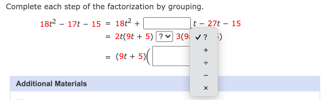 Complete each step of the factorization by grouping.
18t2 – 17t - 15 =
18t2 +
27t – 15
-
2t(9t + 5)|? v| 3(9 v ? i)
+
= (9t + 5)
Additional Materials
