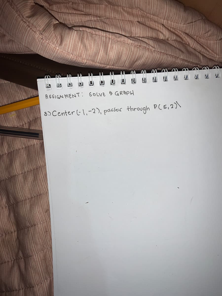 ASSIGNMENT: SOLVE GRAPH
3.) Center (-1,-2), passes through P(5, 2)\