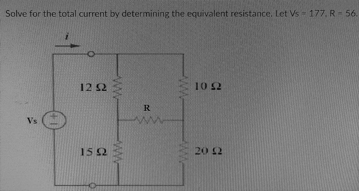 Solve for the total current by determining the equivalent resistance. Let Vs - 177. R= 56.
12 S2
10 S2
R
Vs
15 2
20 2
