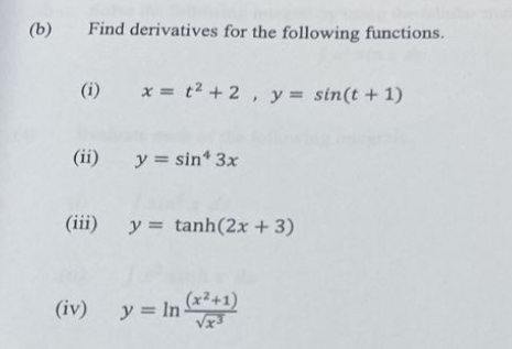 (b)
Find derivatives for the following functions.
(i)
(ii)
x = t² + 2, y = sin(t + 1)
y = sin* 3x
(iii) y = tanh(2x+3)
(iv) y = In-
y = ln (x²+1)