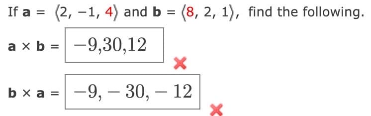 If a = (2, -1, 4) and b = (8, 2, 1), find the following.
a × b = -9,30,12
X
bx a = -9,- 30,- 12