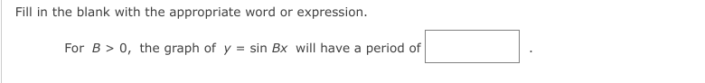 Fill in the blank with the appropriate word or expression.
For B > 0, the graph of y = sin Bx will have a period of
