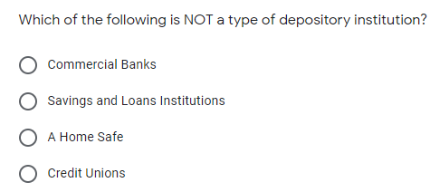 Which of the following is NOT a type of depository institution?
Commercial Banks
Savings and Loans Institutions
O A Home Safe
O Credit Unions
