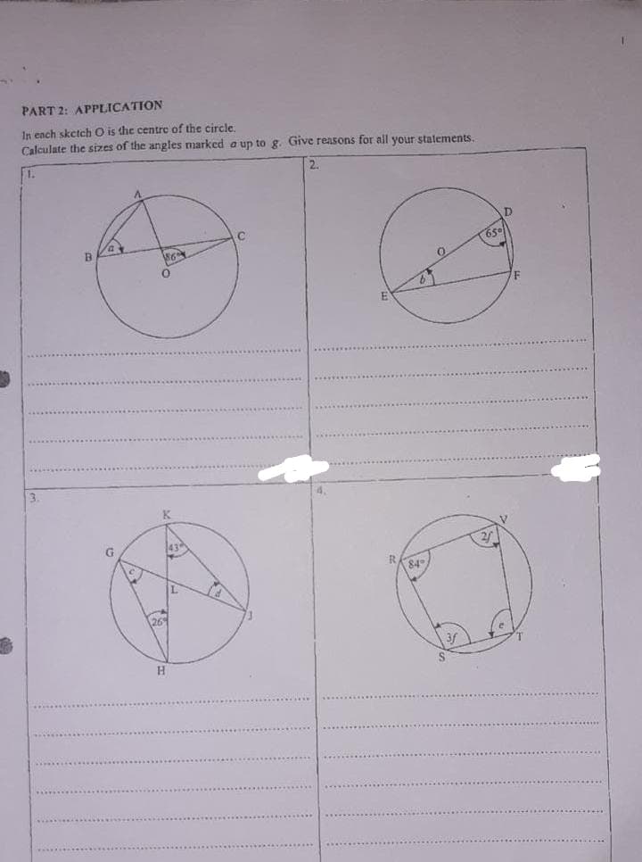 PART 2: APPLICATION
In each sketch O is the centre of the circle.
Calculate the sizes of the angles marked a up to g. Give reasons for all your stalements.
1.
B
65
3.
K.
43
84
126
.*.........
