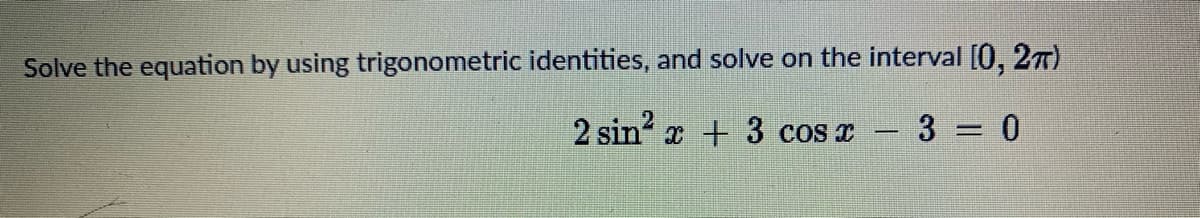 Solve the equation by using trigonometric identities, and solve on the interval [0, 27)
2 sin?
x + 3 cos I
3 = 0
-
