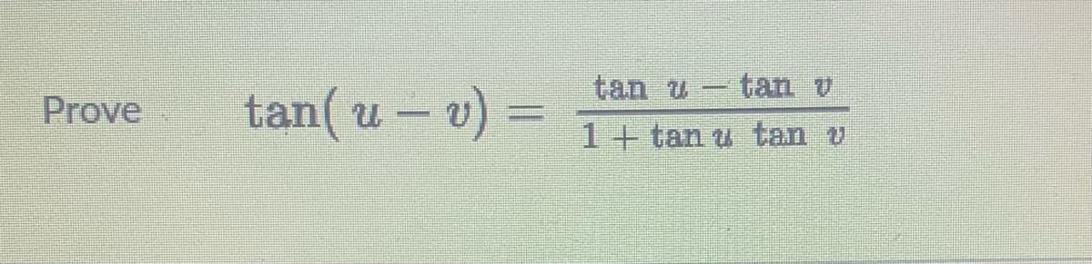 tan u - tan v
tan( u – v) =
Prove
1+ tan u tan v
