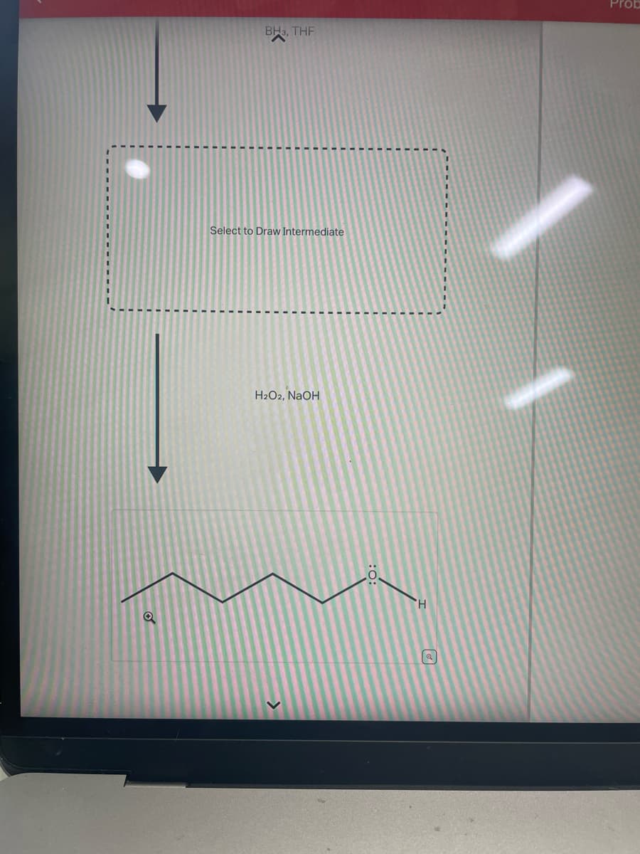 BH3, THF
Select to Draw Intermediate
H₂O2, NaOH
H
Prob