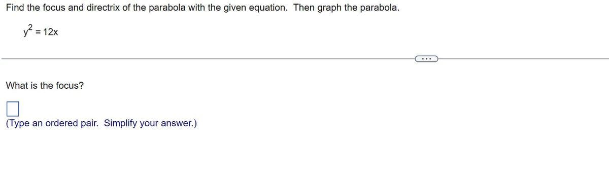 Find the focus and directrix of the parabola with the given equation. Then graph the parabola.
y² = = 12x
What is the focus?
(Type an ordered pair. Simplify your answer.)
...