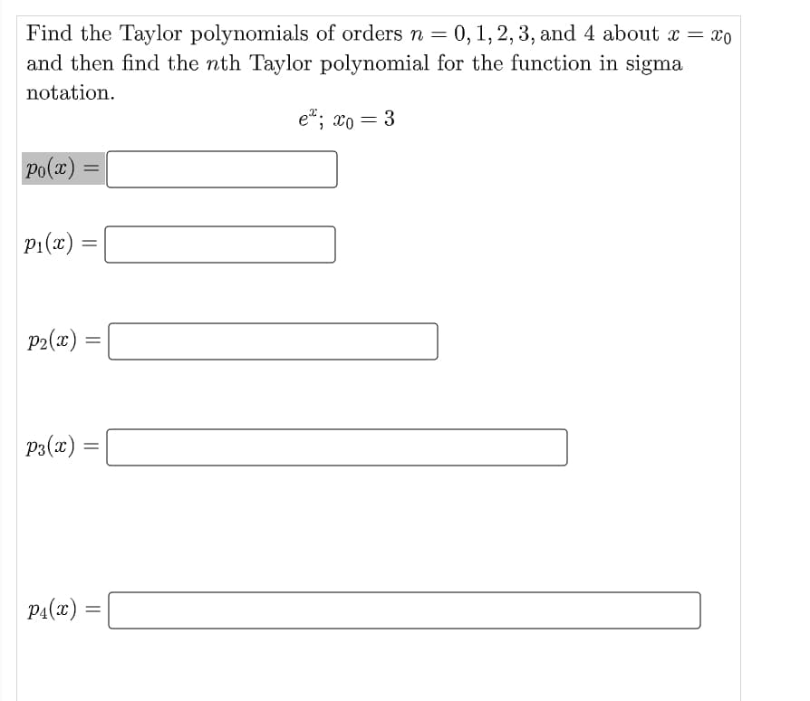 Find the Taylor polynomials of orders n = 0, 1, 2, 3, and 4 about x = x0
and then find the nth Taylor polynomial for the function in sigma
notation.
e"; xo = 3
Po(x) :
P1(x) =
P2(x)
P3(x)
PA(x)
