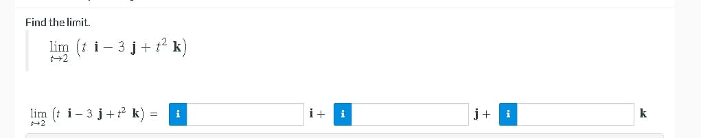 Find the limit.
lim (i i- 3 j+ k)
lim (t i- 3 j+² k
i+
j+
k
i
i
i
