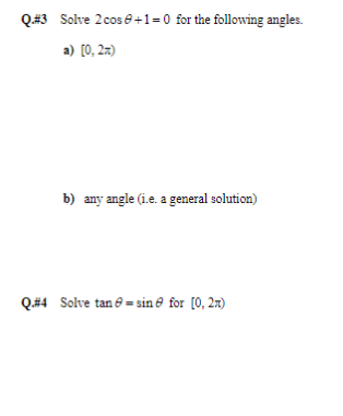 Q.# 3 Solve 2 cos 0+1=0 for the following angles.
a) [0, 2x)
b) any angle (i.e. a general solution)
Q.#4 Solve tan sine for [0, 2x)