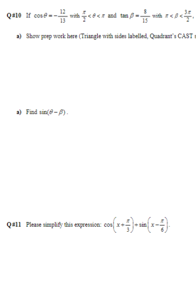 12
13
a) Show prep work here (Triangle with sides labelled, Quadrant's CAST:
3
Q#10 If cos=- with <<r and tan 6=- with **<B<³7,
15
a) Find sin(-3).
: cos(x + 7) + sin(x-7).
Q#11 Please simplify this expression: