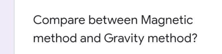 Compare between Magnetic
method and Gravity method?