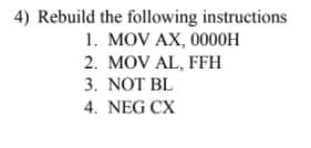 4) Rebuild the following instructions
1. MOV AX, 0000H
2. MOV AL, FFH
3. NOT BL
4. NEG CX
