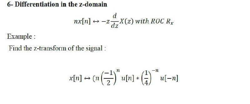 6- Differentiation in the z-domain
d
nx[n] + -z X(z) with ROC R,x
dz
Example :
Find the z-transform of the signal :
(글)
-n
x[n] >
(n
uln] * (1) 피-미
u[-n]
4,
