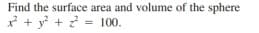 Find the surface area and volume of the sphere
* + y + ? = 100.
