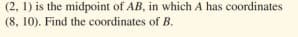 (2, 1) is the midpoint of AB, in which A has coordinates
(8, 10). Find the coordinates of B.
