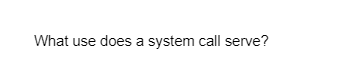 What use does a system call serve?