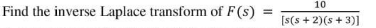 Find the inverse Laplace transform of F (s)
=
10
[s(s+ 2)(s + 3)]