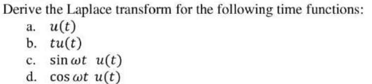 Derive the Laplace transform for the following time functions:
a. u(t)
b. tu(t)
C.
sin wt u(t)
d. cos wt u(t)