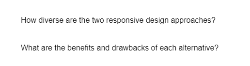 How diverse are the two responsive design approaches?
What are the benefits and drawbacks of each alternative?