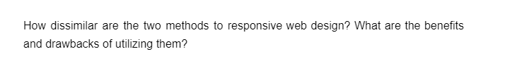 How dissimilar are the two methods to responsive web design? What are the benefits
and drawbacks of utilizing them?