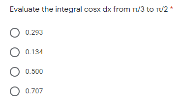 Evaluate the integral cosx dx from T/3 to T/2 *
0.293
O 0.134
O 0.500
O 0.707
