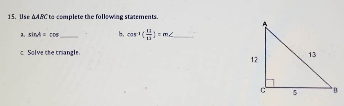 15. Use AABC to complete the following statements.
b. cos1
') = m_.
a. sinA = cos
c. Solve the triangle.
13
12
B.
