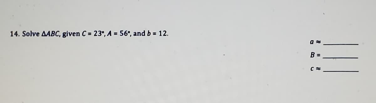 14. Solve AABC, given C = 23°, A = 56°, andb = 12.
B =
