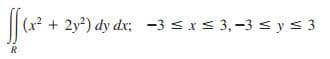 (x² + 2y²) dy dx; -3 s xs 3,-3 s y< 3
R
