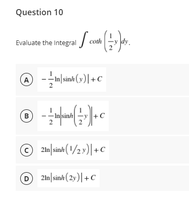 Question 10
coth
Evaluate the Integral
@
--In|sinh (v)|+C
A
- Injsinh
B
2ln/sinh (1/2 »)|+C
D 21n|sinh ( 2y)|+C
