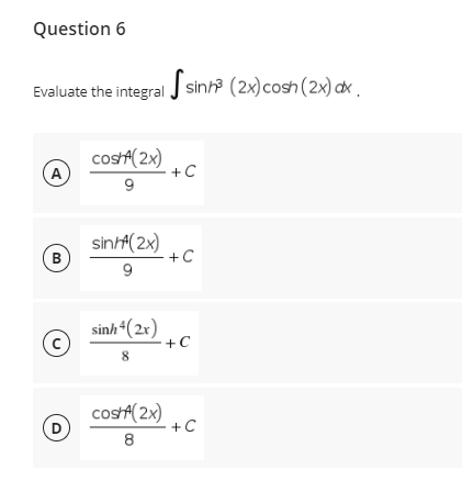 Question 6
Evaluate the integral J sinh? (2x)cosh(2x) cx .
costA(2x)
A
+C
sinht(2x)
В
+C
9.
sinh“(2x)
+C
8
costA(2x)
+ C
D
8
