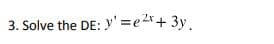 3. Solve the DE: y' =e2x+ 3y,
