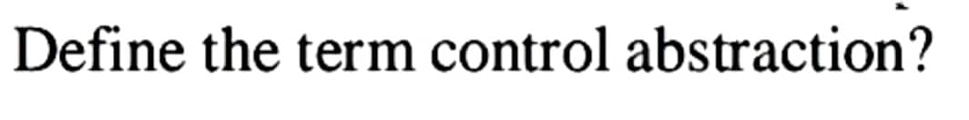 Define the term control abstraction?