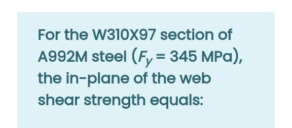 For the W310X97 section of
A992M steel (Fy = 345 MPa),
the in-plane of the web
shear strength equals:
