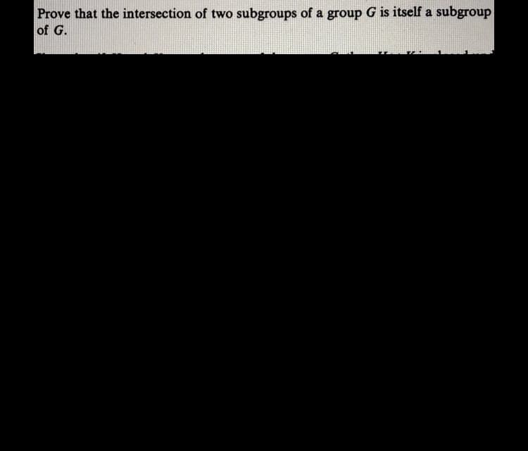 Prove that the intersection of two subgroups of a group G is itself a subgroup
of G.
